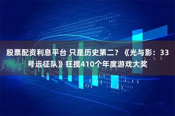 股票配资利息平台 只是历史第二？《光与影：33号远征队》狂揽410个年度游戏大奖