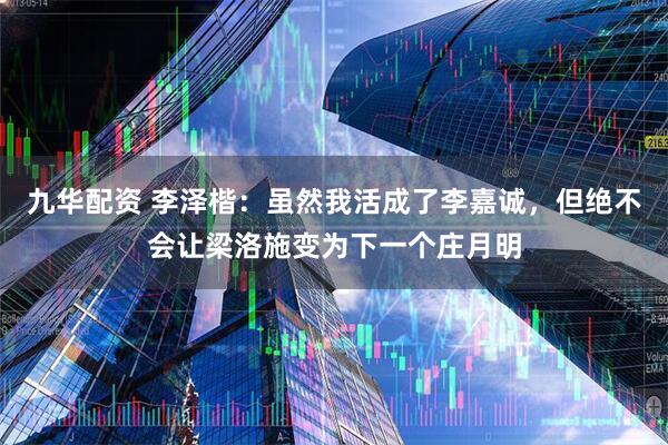 九华配资 李泽楷：虽然我活成了李嘉诚，但绝不会让梁洛施变为下一个庄月明