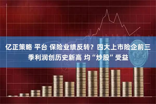 亿正策略 平台 保险业绩反转？四大上市险企前三季利润创历史新高 均“炒股”受益