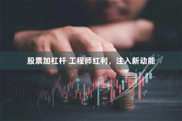 股票加杠杆 工程师红利，注入新动能