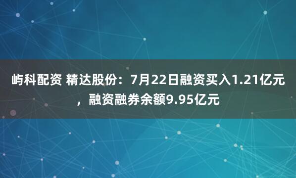 屿科配资 精达股份：7月22日融资买入1.21亿元，融资融券余额9.95亿元