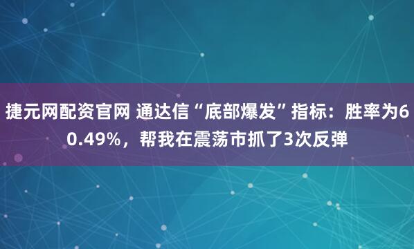 捷元网配资官网 通达信“底部爆发”指标：胜率为60.49%，帮我在震荡市抓了3次反弹