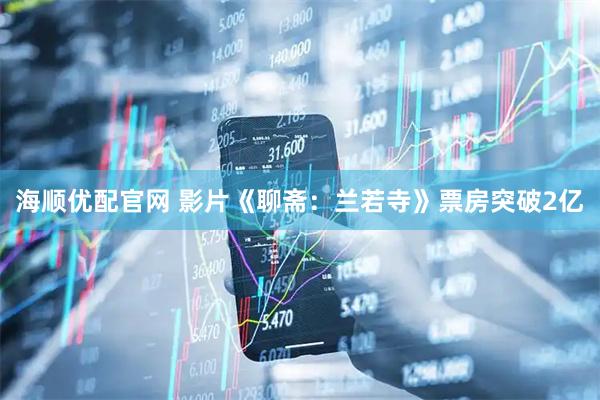 海顺优配官网 影片《聊斋：兰若寺》票房突破2亿