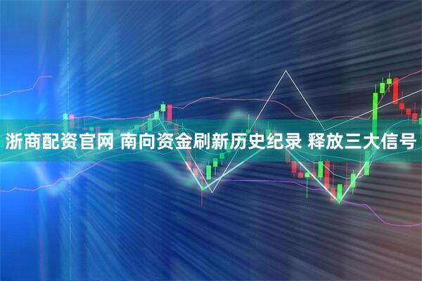 浙商配资官网 南向资金刷新历史纪录 释放三大信号