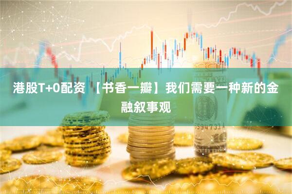 港股T+0配资 【书香一瓣】我们需要一种新的金融叙事观