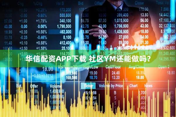 华信配资APP下载 社区YM还能做吗？
