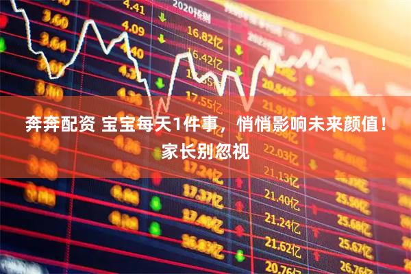 奔奔配资 宝宝每天1件事，悄悄影响未来颜值！家长别忽视