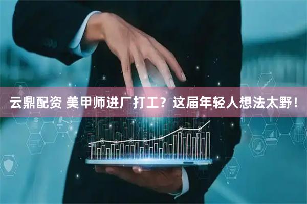 云鼎配资 美甲师进厂打工？这届年轻人想法太野！