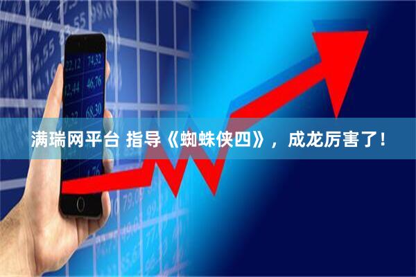 满瑞网平台 指导《蜘蛛侠四》，成龙厉害了！
