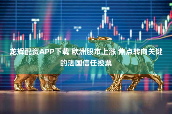 龙辉配资APP下载 欧洲股市上涨 焦点转向关键的法国信任投票