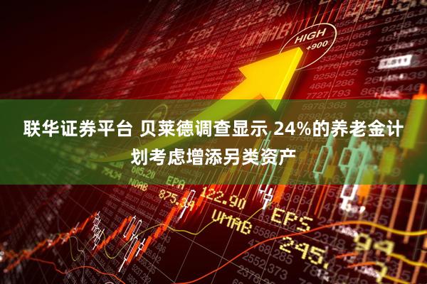 联华证券平台 贝莱德调查显示 24%的养老金计划考虑增添另类资产